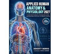 APPLIED HUMAN ANATOMY & PHYSIOLOGY 2027: A visual medical textbook connecting body systems, pathophysiology, clinical cases, and diagnostic reasoning