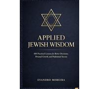 APPLIED JEWISH WISDOM: One Hundred Practical Lessons for Better Decisions, Personal Growth, and Professional Success