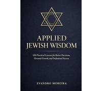 APPLIED JEWISH WISDOM: One Hundred Practical Lessons for Better Decisions, Personal Growth, and Professional Success