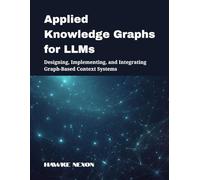 Applied Knowledge Graphs For Llms: Designing, Implementing, And Integrating Graph-Based Context Systems (Explainable & Context-Aware Ai Systems)