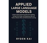 Applied Large Language Models: A Step-by-Step Engineering Manual for Building, Training, Fine-Tuning, and Deploying LLMs with Python, PyTorch, RAG, and Reinforcement Learning