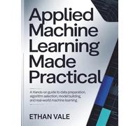 Applied Machine Learning Made Practical: A Hands-On Guide to Data Preparation, Algorithm Selection,Model Building,and Real-World Machine Learning.