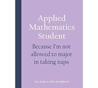Applied Mathematics Student - Because I'm Not Allowed To Major In Taking Naps: 150 Page Lined Notebook