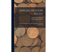 Applied Motion Study: A Collection Of Papers On The Efficient Method To Industrial Preparedness