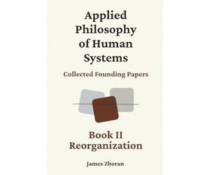 Applied Philosophy of Human Systems: Collected Founding Papers: Book II: Reorganization