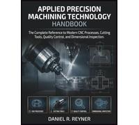 Applied Precision Machining Technology Handbook: The Complete Reference to Modern CNC Processes, Cutting Tools, Quality Control, and Dimensional Inspection