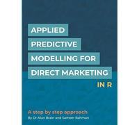 Applied Predictive Modelling For Direct Marketing In R: A Step By Step Approach