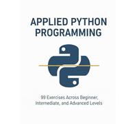 Applied Python Programming: 99 Exercises Across Beginner, Intermediate, and Advanced Levels