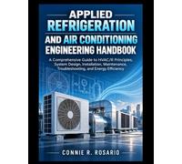 APPLIED REFRIGERATION AND AIR CONDITIONING ENGINEERING HANDBOOK.: A Comprehensive Guide to HVAC/R Principles, System Design, Installation, Maintenance, Troubleshooting, and Energy Efficiency.