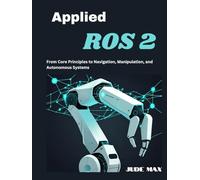 Applied ROS 2: From Core Principles to Navigation, Manipulation, and Autonomous Systems