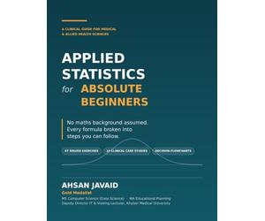 Applied Statistics for Absolute Beginners: Applied Statistics for Absolute Beginners: A Clinical Guide for Medical & Allied Health Sciences - Biostatistics from Zero, with 67 Solved Exercises