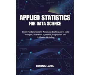 Applied Statistics for Data Science: From Fundamentals to Advanced Techniques in Data Analysis, Statistical Inference, Regression, and Predictive Modeling