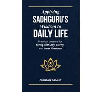 Applying Sadhguru’s Wisdom to Daily Life: Practical Lessons for Living with Joy, Clarity, and Inner Freedom