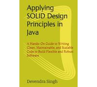 Applying SOLID Design Principles in Java: A Hands-On Guide to Writing Clean, Maintainable, and Scalable Code to Build Flexible and Robust Software