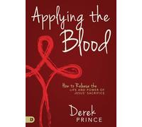 Applying the Blood: How to Release the Life and Power of Jesus' Sacrifice
