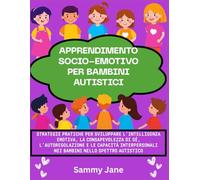 Apprendimento socio-emotivo per bambini autistici: Strategie pratiche per sviluppare l'intelligenza emotiva, la consapevolezza di sé, l'autoregolazione e le capacità interpersonali nei bambini nello s
