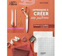 Apprendre à créer ses patrons 6 leçons et 5 modèles en pas à pas - Emilie Faurie - Mango - broché - Guide
