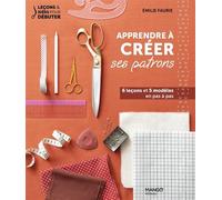 Apprendre à créer ses patrons 6 leçons et 5 modèles en pas à pas - Emilie Faurie - Mango - broché - Guide