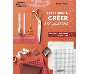 Apprendre à créer ses patrons 6 leçons et 5 modèles en pas à pas - Emilie Faurie - Mango - broché - Guide