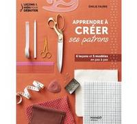 Apprendre à créer ses patrons 6 leçons et 5 modèles en pas à pas - Emilie Faurie - Mango - broché - Guide