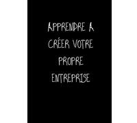 APPRENDRE A CRÉER VOTRE PROPRE ENTREPRISE: Ne travailler plus pour l'argent laisser l'argent travailler pour vous (PÈRE RICHE, PÈRE PAUVRE)