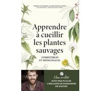 Apprendre à cueillir les plantes sauvages: Comestibles et médicinales