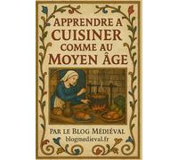 Apprendre à cuisiner comme au Moyen-Âge - Par le Blog Médiéval: Recettes authentiques et illustrées, pour toutes les occasions