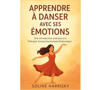 APPRENDRE À DANSER AVEC SES ÉMOTIONS: Une introduction pratique à la Thérapie Comportementale Dialectique.