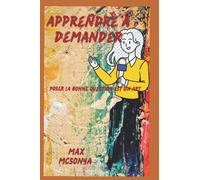 Apprendre à demander: Poser la bonne question est un art