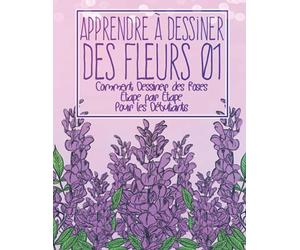 Apprendre à dessiner des fleurs 01: Comment dessiner des roses étape par étape pour les débutants: Dessiner des fleurs plantes lys tulipes, roses de ... - Cadeau de Noël et de rentrée scolaire
