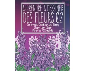 Apprendre à dessiner des fleurs 02: Comment dessiner des roses étape par étape pour les débutants: Dessiner des fleurs plantes lys tulipes, roses de ... - Cadeau de Noël et de rentrée scolaire