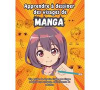 Apprendre à dessiner des visages de manga: Un guide de dessin étape par étape adapté aux enfants, adolescents et adultes