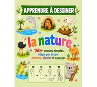 Apprendre à dessiner la nature: 150+ dessins simples, étape par étape : animaux, plantes et paysages