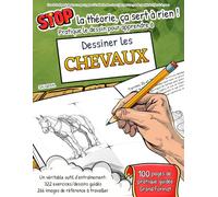 APPRENDRE à DESSINER : les CHEVAUX - STOP LA THÉORIE, ÇA SERT À RIEN ! Pratique le dessin pour apprendre à dessiner un CHEVAL (Livre de pratique ... commencer le dessin, par étapes, pas à pas)