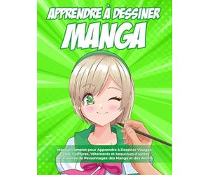 Apprendre à Dessiner Manga: 2 LIVRES EN 1 : Manuel Complet pour Apprendre à Dessiner Visages, Corps, Coiffures, Vêtements et beaucoup d’autres Accessoires de Personnages des Manga et des Anime