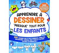 Apprendre à Dessiner "Presque" Tout Pour les Enfants: 300 Dessins Pas à Pas d'Animaux, Insectes, Dinosaures, Espace, Fast-Food et Autres Choses Étonnantes !