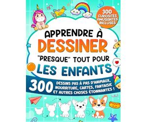 Apprendre à Dessiner "Presque" Tout Pour les Enfants: 300 Dessins Pas à Pas d'Animaux, Nourriture, Cartes, Fantaisie et Autres Choses Étonnantes !