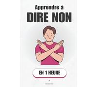 Apprendre à dire NON, en 1 heure: La méthode simple pour poser des limites et se faire respecter