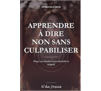 Apprendre à Dire Non Sans Culpabiliser: Poser ses Limites, Se Respecter et Préserver son Énergie au Quotidien