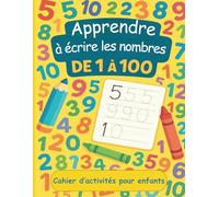 Apprendre à écrire les nombres de 1 à 100 : Cahier d’activités pour enfants: Exercices ludiques pour maternelle et primaire - Tracer, reconnaître et écrire les chiffres pas à pas