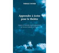 Apprendre à écrire pour le théâtre: HISTOIRE ET MÉTHODES DES ENSEIGNEMENTS DE L'ÉCRITURE THÉÂTRALE EN FRANCE
