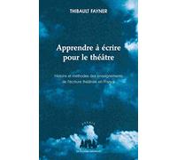 Apprendre à écrire pour le théâtre: HISTOIRE ET MÉTHODES DES ENSEIGNEMENTS DE L'ÉCRITURE THÉÂTRALE EN FRANCE