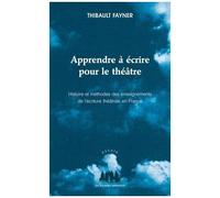 Apprendre À Écrire Pour Le Théâtre - Histoire Et Méthodes Des Enseignements De L'écriture Théâtrale En France