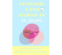 APPRENDRE A ETRE HEUREUX EN 50 JOURS: Devenez la meilleure version de vous-même - Réussite et développement personnel - 50 citations et affirmations positives par jour