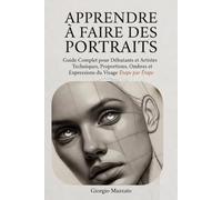 APPRENDRE A FAIRE DES PORTRAITS Le Guide Complet du Visage pour Débutants et Confirmés: Proportions, Ombres, Lumière et Expressions Étape par Étape, avec 30 Exercices Progressifs