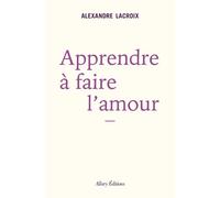 Apprendre à faire l'amour - Alexandre Lacroix - Allary Eds - broché - Essai