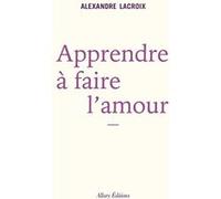 Apprendre à faire l'amour Alexandre Lacroix (Auteur)