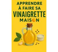 Apprendre à faire sa vinaigrette maison: LE GUIDE ULTIME POUR UNE VINAIGRETTE QUI CLAQUE !