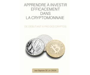 APPRENDRE À INVESTIR EFFICACEMENT DANS LA CRYPTOMONNAIE: De débutant à pro des cryptos
