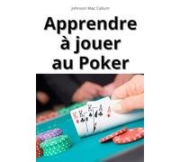 APPRENDRE A JOUER AU POKER: Le guide complet de Johnson Mac Callum pour tout comprendre sur le Poker et savoir jouer comme un pro.